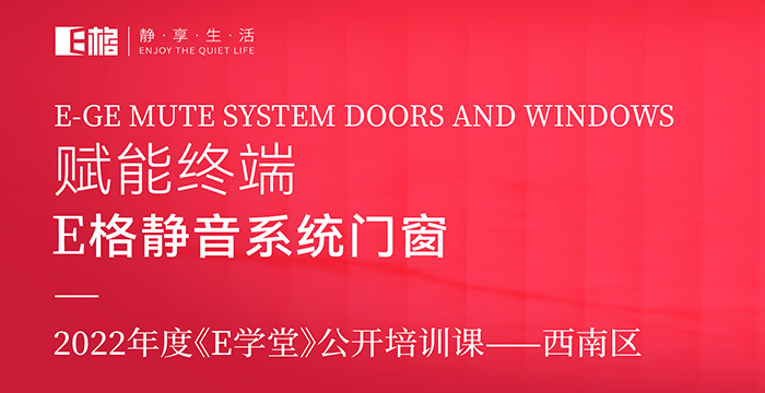賦能終端丨E格靜音系統(tǒng)門窗2022年度《E學堂》公開培訓課--西南區(qū)